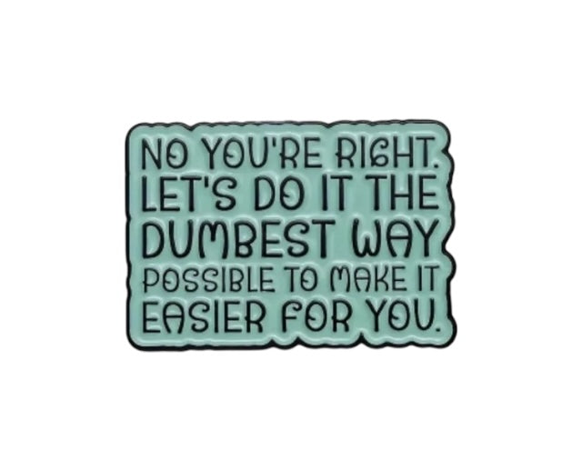 Pin — No You’re Right. Let’s Do It The Dumbest Way Possible To Make It Easier For You.