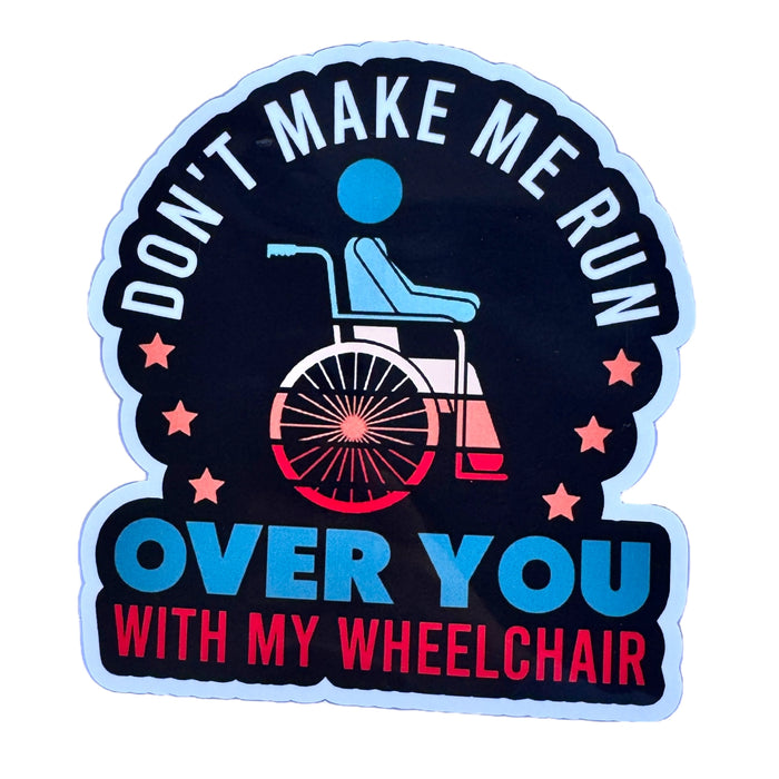Sticker — Don’t Make Me Run You Over With My Wheelchair